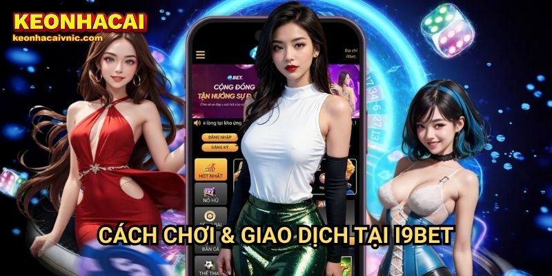 Cách Chơi & Giao Dịch Tại I9BET