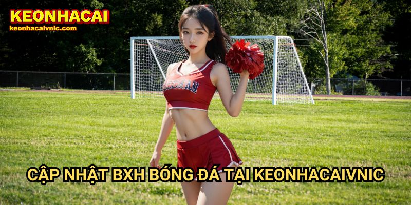 Cập Nhật BXH Bóng Đá Tại Keonhacaivnic