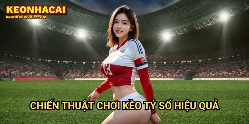 Chiến thuật chơi kèo tỷ số hiệu quả