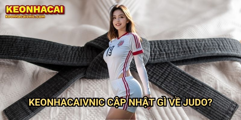 Keonhacaivnic Cập Nhật Gì Về Judo?