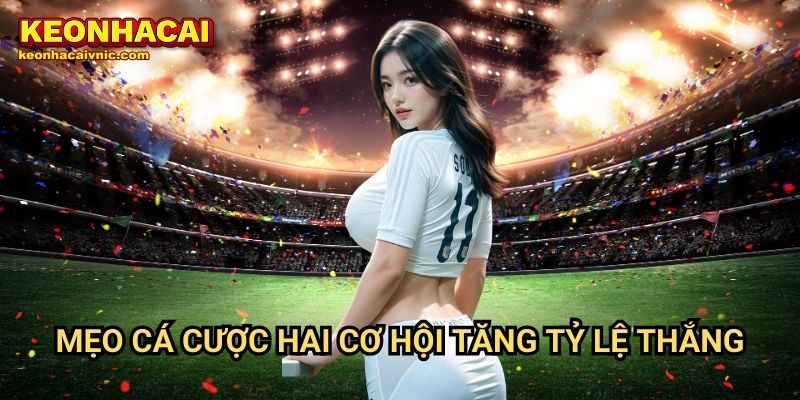 Mẹo cá cược hai cơ hội tăng tỷ lệ thắng