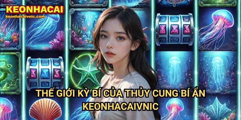 Thế Giới Kỳ Bí Của Thủy Cung Bí Ẩn Keonhacaivnic